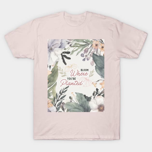 Bloom where you are planted T-Shirt by Rebecks Creations